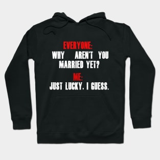 Everyone: “Why aren’t you married yet?”  Me: “Just lucky, I guess.” Hoodie